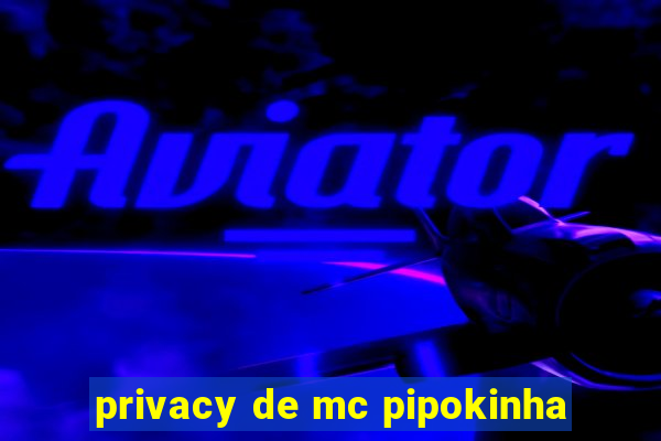 privacy de mc pipokinha